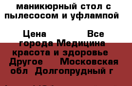 маникюрный стол с пылесосом и уфлампой › Цена ­ 10 000 - Все города Медицина, красота и здоровье » Другое   . Московская обл.,Долгопрудный г.